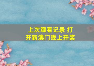 上次观看记录 打开新澳门晚上开奖